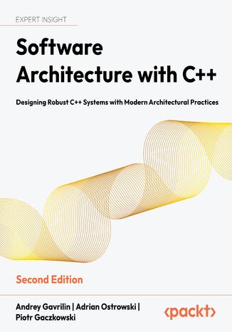 Software Architecture with C++. Designing Robust C++ Systems with Modern Architectural Practices - Second Edition Andrey Gavrilin, Adrian Ostrowski, Piotr Gaczkowski - okladka książki