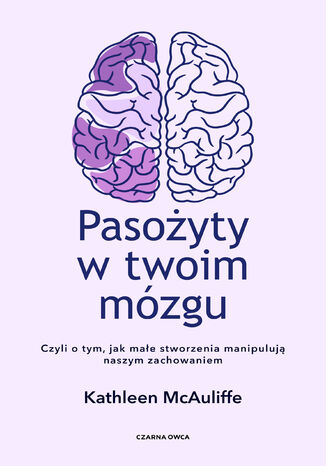 Pasożyty w twoim mózgu. Jak małe stworzenia manipulują naszym zachowaniem Kathleen McAuliffe - okladka książki