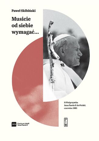 "Musicie od siebie wymagać..." II pielgrzymka Jana Pawła II do Polski, czerwiec 1983 Paweł Skibiński - okladka książki