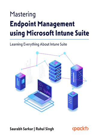 Mastering Endpoint Management using Microsoft Intune Suite. Learning Everything About Intune Suite Saurabh Sarkar, Rahul Singh - okladka książki