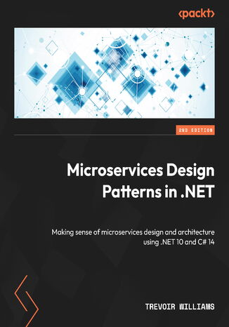 Microservices Design Patterns in .NET. Making sense of microservices design and architecture using .NET 10 and C# 14 - Second Edition Trevoir Williams - okladka książki