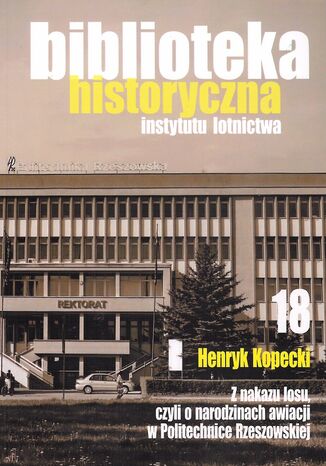 Z nakazu losu czyli o narodzinach awiacji w Politechnice Rzeszowskiej Henryk Kopecki - okladka książki