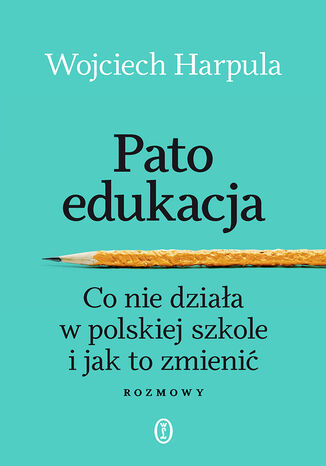 Patoedukacja. Co nie działa w polskiej szkole i jak to zmienić. Rozmowy Wojciech Harpula - okladka książki