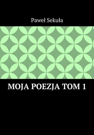 Moja Poezja Tom 1 Paweł Sekuła - okladka książki