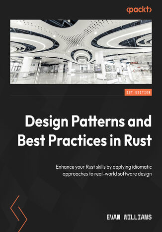 Design Patterns and Best Practices in Rust. Enhance your Rust skills by applying idiomatic approaches to real-world software design Evan Williams - okladka książki