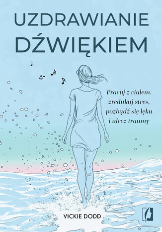 Uzdrawianie dźwiękiem. Pracuj z ciałem, zredukuj stres, pozbądź się lęku i ulecz traumy Vickie Dodd - okladka książki