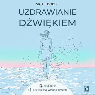 Uzdrawianie dźwiękiem. Pracuj z ciałem, zredukuj stres, pozbądź się lęku i ulecz traumy Vickie Dodd - okladka książki