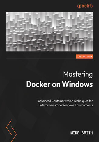Mastering Docker on Windows. Advanced Containerization Techniques for Enterprise-Grade Windows Environments Mike Smith - okladka książki