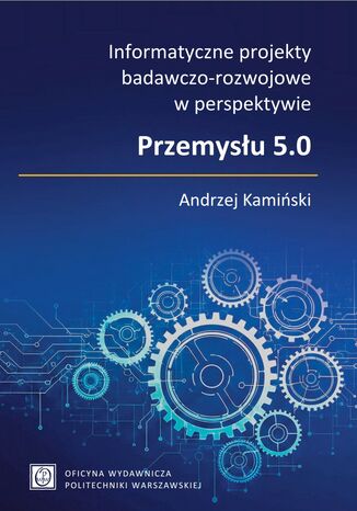 Informatyczne projekty badawczo-rozwojowe w perspektywie Przemysłu 5.0 Andrzej Kamiński - okladka książki