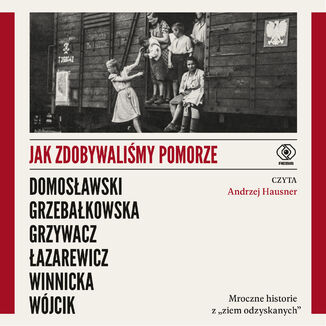 Jak zdobywaliśmy Pomorze. Mroczne historie z ziem odzyskanych Artur Domosławski, Magdalena Grzebałkowska, Marta Grzywacz, Cezary Łazarewicz, Ewa Winnicka, Michał Wójcik - audiobook MP3