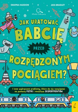 Młodzi odkrywcy. Jak uratować babcię przed pędzącym pociągiem? Swapna Haddow - okladka książki