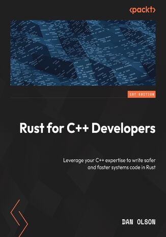 Rust for C++ Developers. Leverage your C++ expertise to write safer and faster systems code in Rust Dan Olson - okladka książki