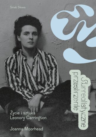 Surrealistyczne przestrzenie. Życie i sztuka Leonory Carrington Joanna Moorhead - okladka książki