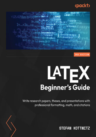 LaTeX Beginner's Guide. Write research papers, theses, and presentations with professional formatting, math, and citations - Third Edition Stefan Kottwitz - okladka książki