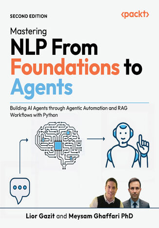 Mastering NLP From Foundations to Agents. Building AI Agents through Agentic Automation and RAG Workflows with Python - Second Edition Lior Gazit, Meysam  Ghaffari - okladka książki