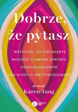 Dobrze, że pytasz Wszystko, co chciałabyś wiedzieć o swoim zdrowiu ginekologicznym (ale nigdy Ci nie powiedziano) Karen Tang - okladka książki