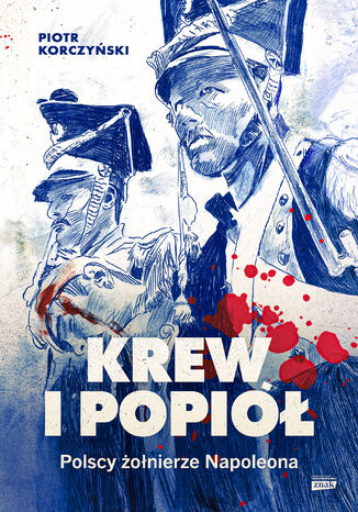 Krew i popiół. Polscy żołnierze Napoleona Piotr Korczyński - okladka książki