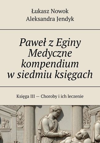 Paweł z Eginy Medyczne kompendium w siedmiu księgach Łukasz Nowok, Aleksandra Jendyk - okladka książki