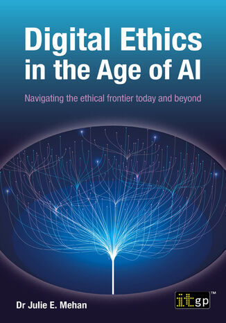 Digital Ethics in the Age of AI. Navigating the ethical frontier today and beyond IT Governance Publishing, Dr. Julie E. Mehan - okladka książki