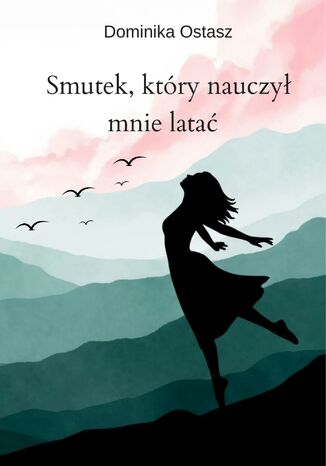 Smutek, który nauczył mnie latać Dominika Ostasz - okladka książki