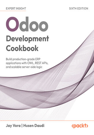 Odoo Development Cookbook. Build production-grade ERP applications with OWL, REST APIs, and scalable server-side logic - Sixth Edition Jay Vora, Husen Daudi - okladka książki