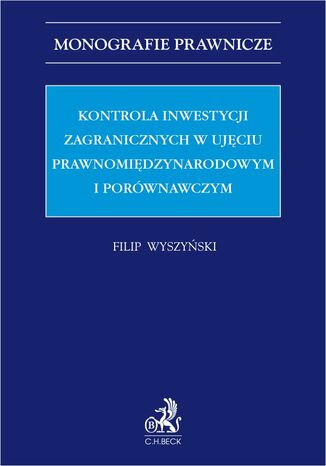Kontrola inwestycji zagranicznych w ujęciu prawnomiędzynarodowym i porównawczym Filip Wyszyński - okladka książki