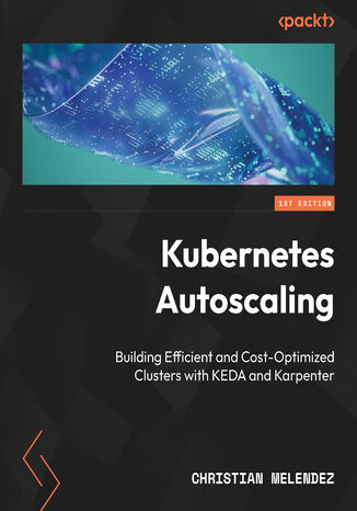 Kubernetes Autoscaling. Building Efficient and Cost-Optimized Clusters with KEDA and Karpenter Christian Melendez - okladka książki