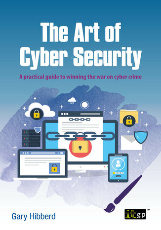 The Art of Cyber Security. A practical guide to winning the war on cyber crime IT Governance Publishing, Gary Hibberd - okladka książki