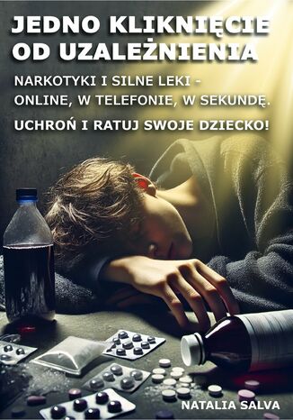 Jedno kliknięcie od uzależnienia. Narkotyki i silne leki - online, w telefonie, w sekundę. Uchroń i ratuj swoje dziecko! Natalia Salva - okladka książki