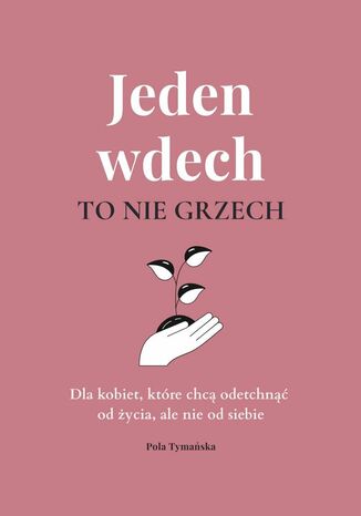 Jeden wdech to nie grzech. Dla kobiet, które chcą odetchnąć od życia, ale nie od siebie Pola Tymańska - okladka książki