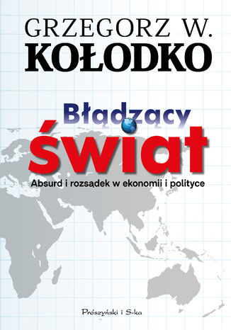 Błądzący świat. Absurd i rozsądek w ekonomii i polityce Grzegorz W. Kołodko - okladka książki