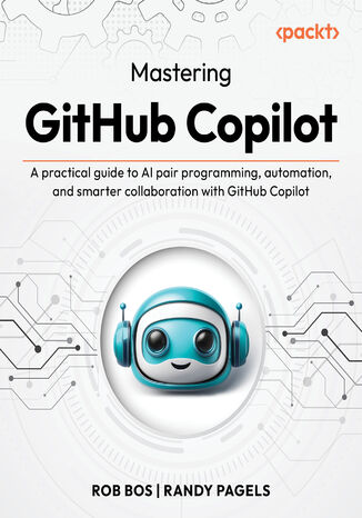 Mastering GitHub Copilot. A practical guide to AI pair programming, automation, and smarter collaboration with GitHub Copilot Rob Bos, Randy Pagels - okladka książki