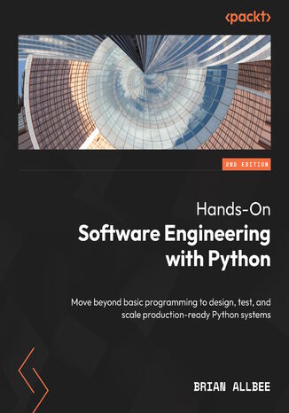 Hands-On Software Engineering with Python. Move beyond basic programming to design, test, and scale production-ready Python systems - Second Edition Brian Allbee - okladka książki
