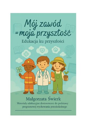 MÓJ ZAWÓD = MOJA PRZYSZŁOŚĆ. EDUKACJA KU PRZYSZŁOŚCI Świerk, Małgorzata - okladka książki