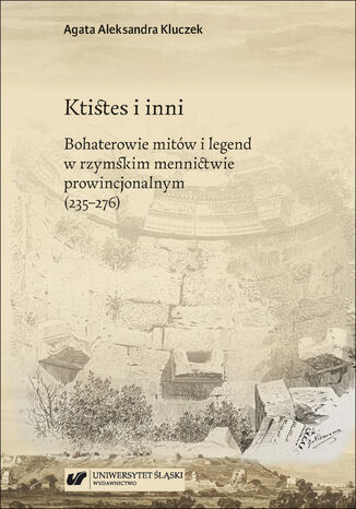 Ktistes i inni. Bohaterowie mitów i legend w rzymskim mennictwie prowincjonalnym (235-276) Agata Aleksandra Kluczek - okladka książki