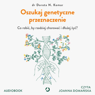 Oszukaj genetyczne przeznaczenie. Co robić, by rzadziej chorować i dłużej żyć? Dr Dorota N. Komar - okladka książki