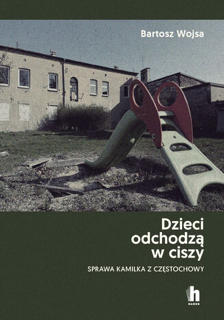 Dzieci odchodzą w ciszy. Sprawa Kamilka z Częstochowy Bartosz Wojsa - okladka książki