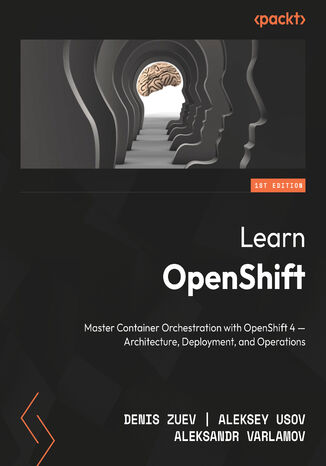 Learn OpenShift. Master Container Orchestration with OpenShift 4 &#x2013; Architecture, Deployment, and Operations Denis Zuev, Aleksey Usov, Aleksandr Varlamov - okladka książki