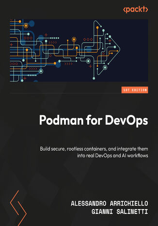 Podman for DevOps. Build secure, rootless containers, and integrate them into real DevOps and AI workflows Alessandro Arrichiello, Gianni Salinetti - okladka książki