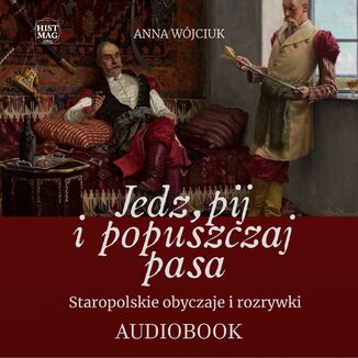 Jedz, pij i popuszczaj pasa. Staropolskie obyczaje i rozrywki Anna Wójciuk - okladka książki