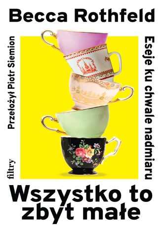 Wszystko to zbyt małe. Eseje ku chwale nadmiaru Becca Rothfeld - okladka książki