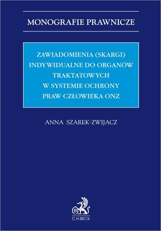 Zawiadomienia (skargi) indywidualne do organów traktatowych w systemie ochrony praw człowieka ONZ Anna Szarek-Zwijacz - okladka książki