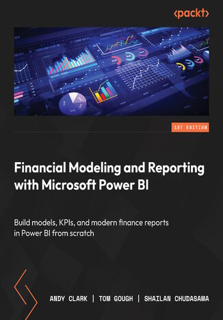 Financial Modeling and Reporting with Microsoft Power BI. Build models, KPIs, and modern finance reports in Power BI from scratch Andy Clark, Tom Gough, Shailan Chudasama - okladka książki