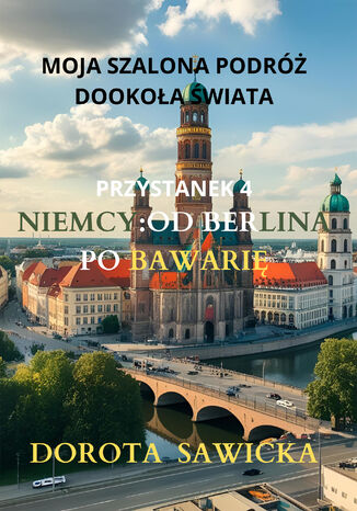 Moja szalona podróż dookoła świata: Niemcy od Berlina po Bawarię Dorota Sawicka - okladka książki