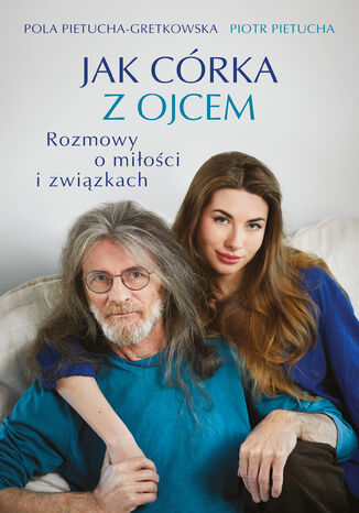 Jak córka z ojcem. Rozmowy o miłości i związkach Pola Gretkowska, Piotr Pietucha - okladka książki