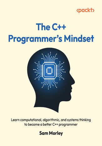 The C++ Programmer's Mindset. Learn computational, algorithmic, and systems thinking to become a better C++ programmer Sam Morley - okladka książki