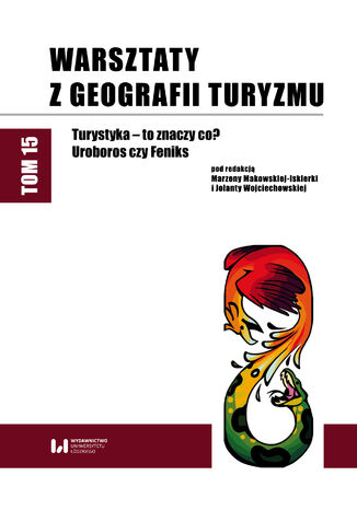 Warsztaty z Geografii Turyzmu. Tom 15. Turystyka – to znaczy co? Uroboros czy Feniks Marzena Makowska-Iskierka, Jolanta Wojciechowska - okladka książki