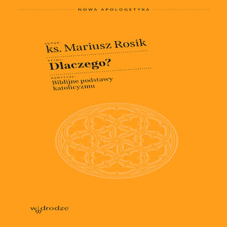 Dlaczego? Biblijne podstawy katolicyzmu Mariusz Rosik ks. - okladka książki