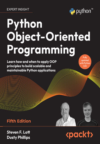 Python Object-Oriented Programming. Learn how and when to apply OOP principles to build scalable and maintainable Python applications - Fifth Edition Steven F. Lott, Dusty Phillips - okladka książki