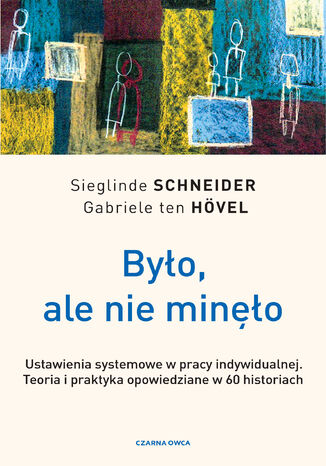 Było, ale nie minęło. Ustawienia systemowe w pracy indywidualnej. Teoria i praktyka opowiedziane w 60 historiach Sieglinde Schneider, Gabriele ten Hövel - okladka książki